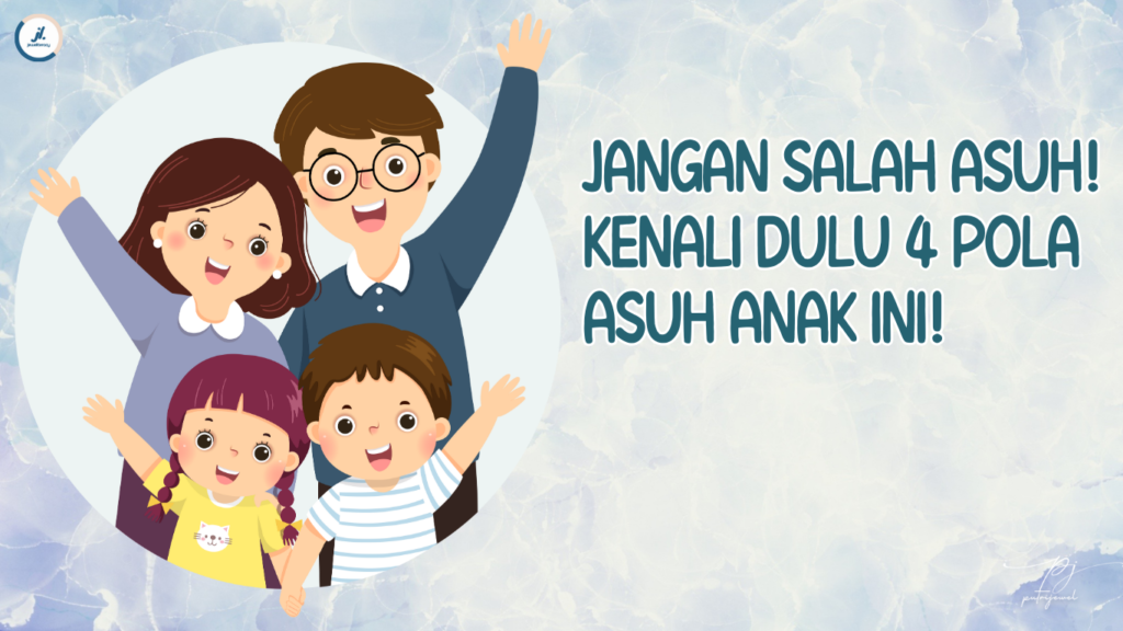 Jangan Sampai Salah Asuh Anak, Yuk Kenali Dulu 4 Pola Pengasuhan Anak!